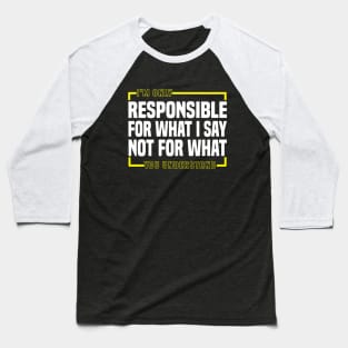 I'm Only Responsible For What I Say Not For What You Understand Baseball T-Shirt